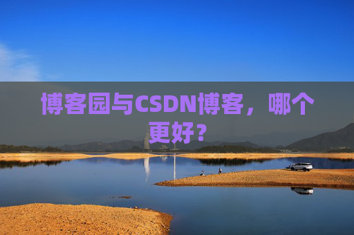 博客园与CSDN博客，哪个更好？